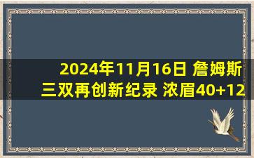 2024年11月16日 詹姆斯三双再创新纪录 浓眉40+12 文班28+14 湖人拔刺取4连胜